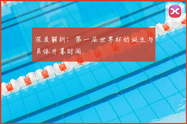 深度解析：第一届世界杯的诞生与具体开幕时间