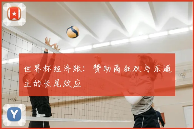 世界杯经济账：赞助商狂欢与东道主的长尾效应