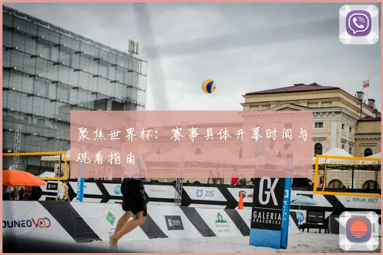 聚焦世界杯：赛事具体开幕时间与观看指南