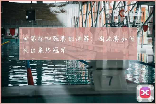 世界杯四强赛制详解:淘汰赛如何决出最终冠军
