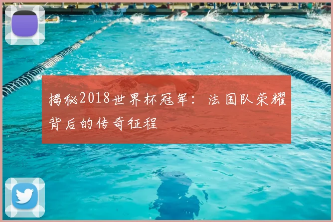 揭秘2018世界杯冠军：法国队荣耀背后的传奇征程