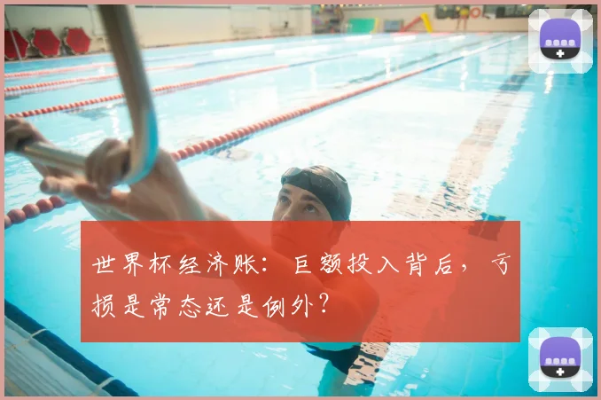 世界杯经济账：巨额投入背后，亏损是常态还是例外？