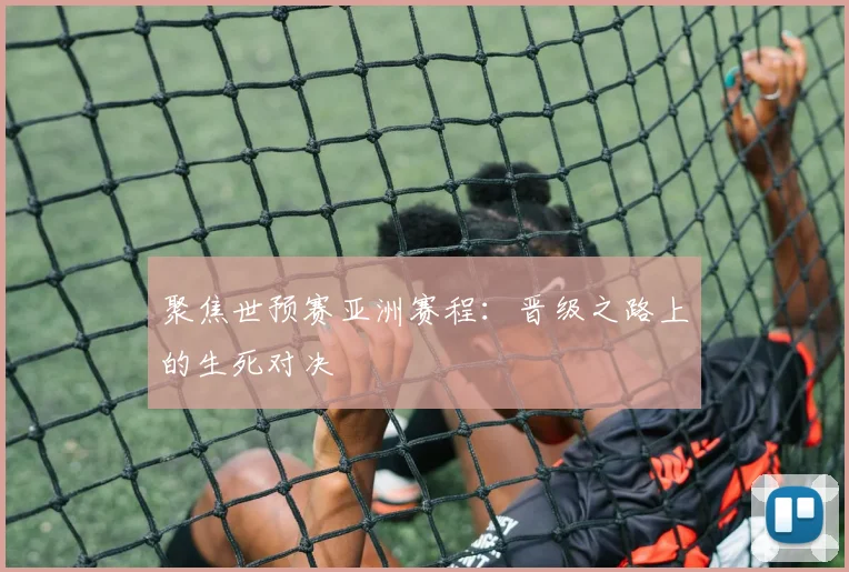 聚焦世预赛亚洲赛程：晋级之路上的生死对决