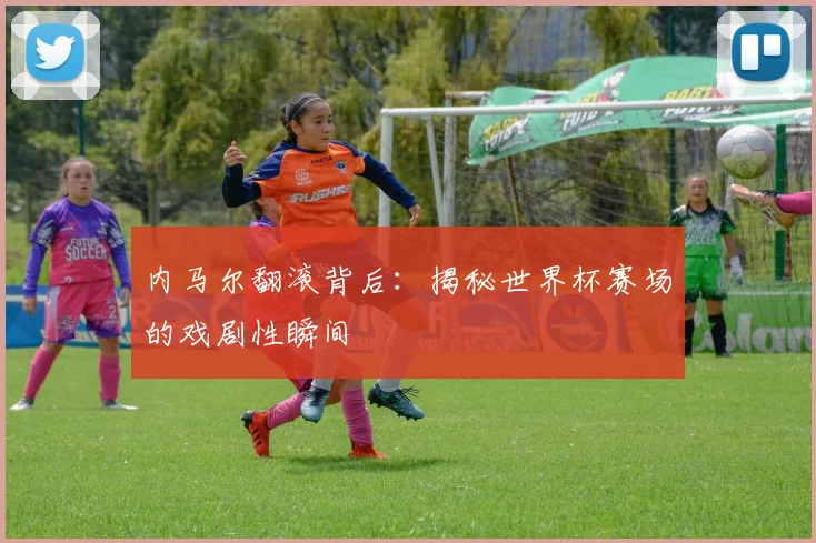 内马尔翻滚背后：揭秘世界杯赛场的戏剧性瞬间