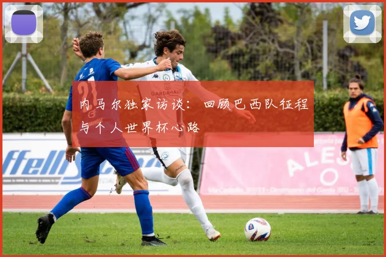 内马尔独家访谈：回顾巴西队征程与个人世界杯心路