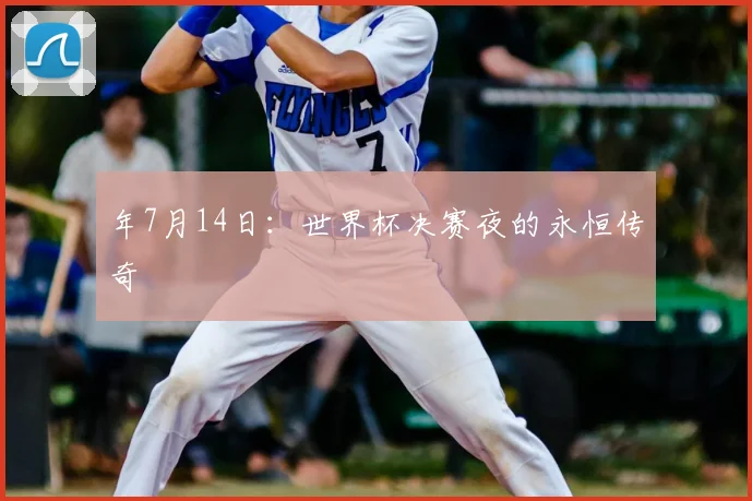 年7月14日:世界杯决赛夜的永恒传奇