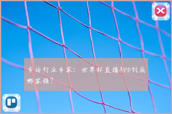 专访行业专家:世界杯直播App到底哪家强?